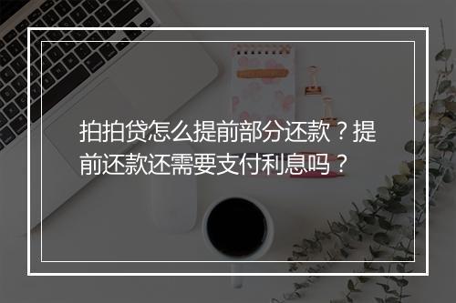 拍拍贷怎么提前部分还款？提前还款还需要支付利息吗？