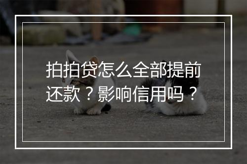 拍拍贷怎么全部提前还款？影响信用吗？