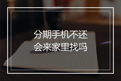 分期手机不还会来家里找吗