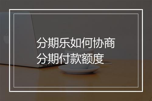 分期乐如何协商分期付款额度