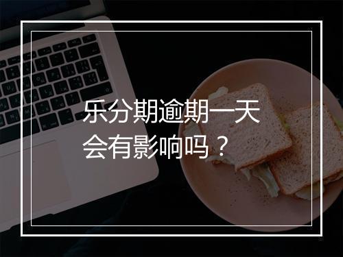 乐分期逾期一天会有影响吗？