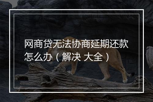 网商贷无法协商延期还款怎么办（解决 大全）