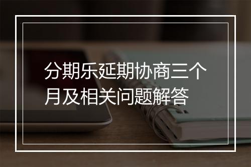 分期乐延期协商三个月及相关问题解答