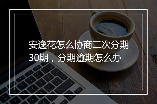 安逸花怎么协商二次分期30期，分期逾期怎么办
