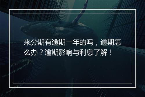 来分期有逾期一年的吗，逾期怎么办？逾期影响与利息了解！