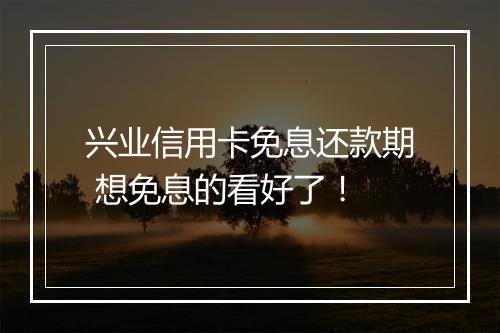 兴业信用卡免息还款期 想免息的看好了！