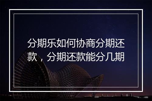 分期乐如何协商分期还款，分期还款能分几期