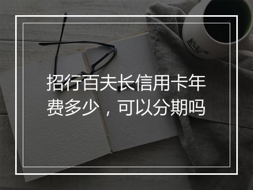 招行百夫长信用卡年费多少，可以分期吗