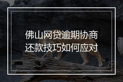 佛山网贷逾期协商还款技巧如何应对