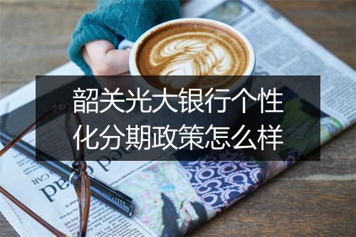 韶关光大银行个性化分期政策怎么样
