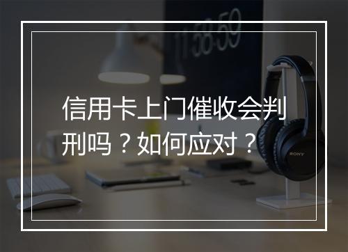 信用卡上门催收会判刑吗？如何应对？