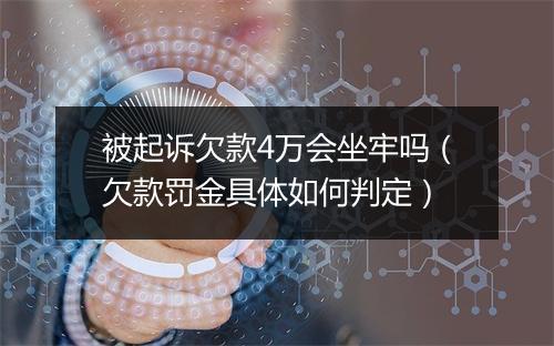 被起诉欠款4万会坐牢吗（欠款罚金具体如何判定）