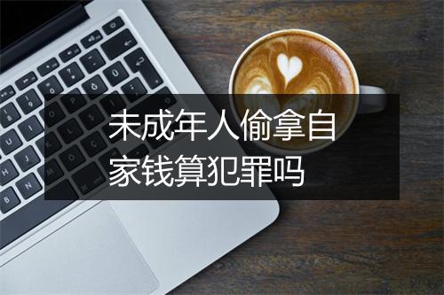 未成年人偷拿自家钱算犯罪吗