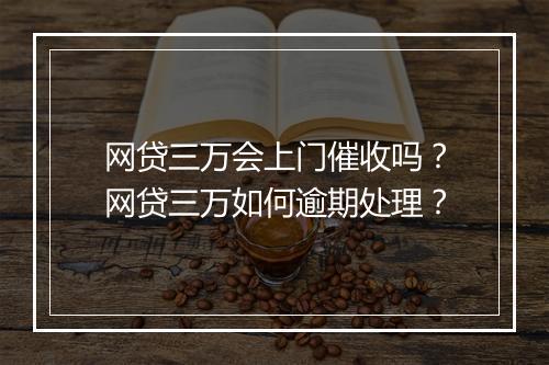 网贷三万会上门催收吗？网贷三万如何逾期处理？