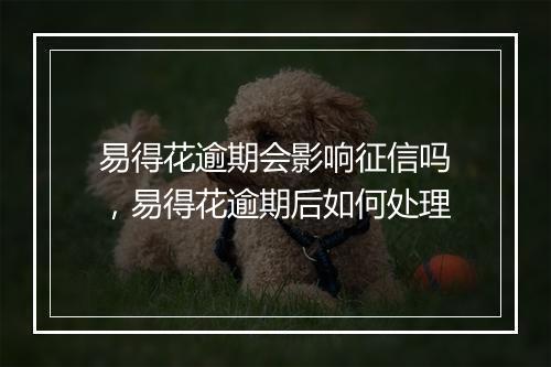 易得花逾期会影响征信吗，易得花逾期后如何处理