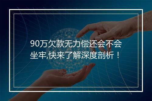 90万欠款无力偿还会不会坐牢,快来了解深度剖析！
