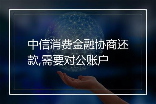 中信消费金融协商还款,需要对公账户