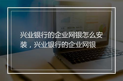 兴业银行的企业网银怎么安装，兴业银行的企业网银