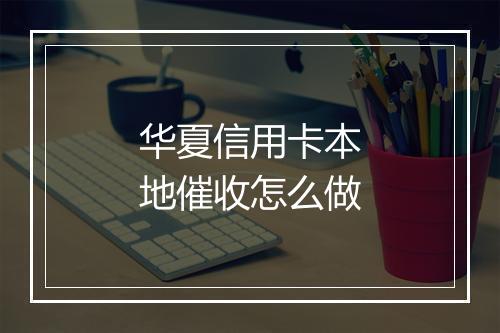 华夏信用卡本地催收怎么做