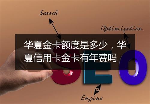 华夏金卡额度是多少，华夏信用卡金卡有年费吗