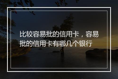 比较容易批的信用卡，容易批的信用卡有哪几个银行
