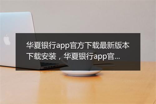 华夏银行app官方下载最新版本下载安装，华夏银行app官方下载最新版本下载