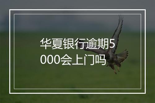 华夏银行逾期5000会上门吗