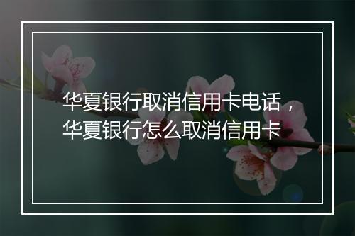 华夏银行取消信用卡电话，华夏银行怎么取消信用卡