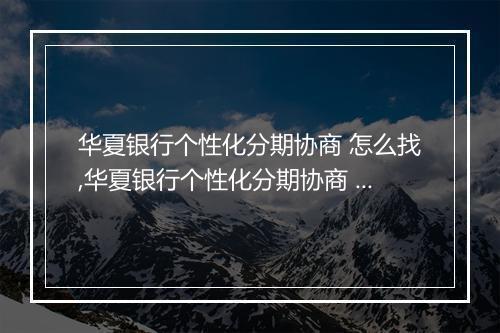 华夏银行个性化分期协商 怎么找,华夏银行个性化分期协商 号码