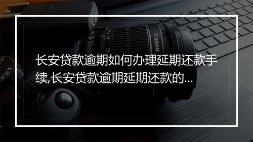 长安贷款逾期如何办理延期还款手续,长安贷款逾期延期还款的具体流程