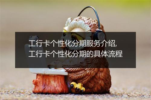 工行卡个性化分期服务介绍,工行卡个性化分期的具体流程