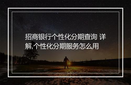 招商银行个性化分期查询 详解,个性化分期服务怎么用