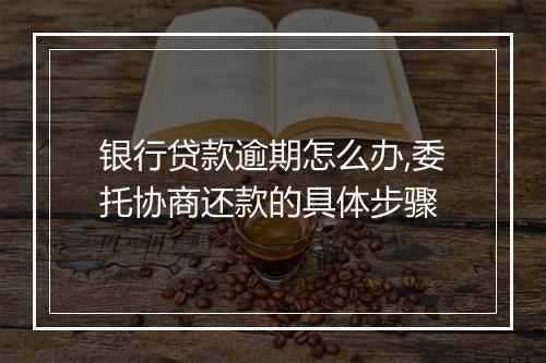 银行贷款逾期怎么办,委托协商还款的具体步骤