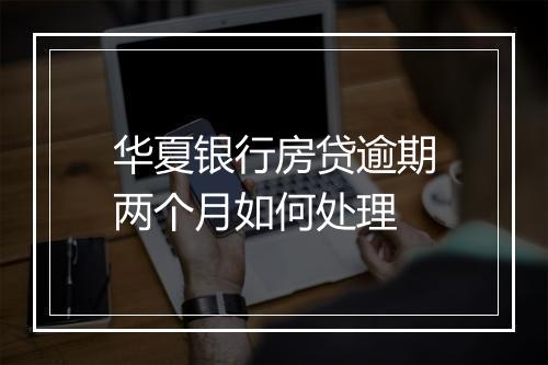 华夏银行房贷逾期两个月如何处理