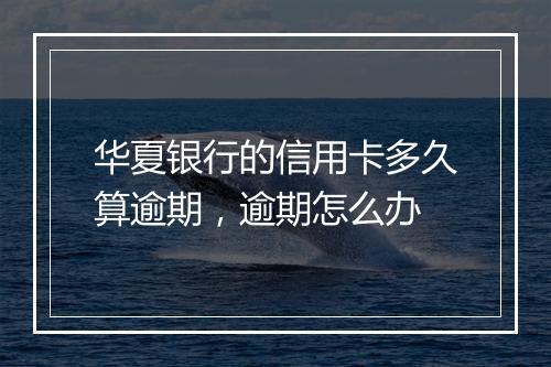 华夏银行的信用卡多久算逾期，逾期怎么办