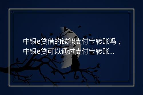 中银e贷借的钱能支付宝转账吗，中银e贷可以通过支付宝转账吗
