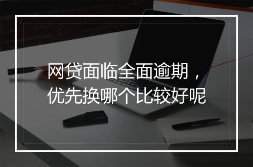 网贷面临全面逾期，优先换哪个比较好呢