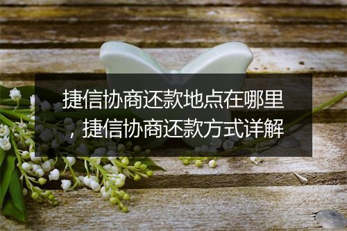 捷信协商还款地点在哪里，捷信协商还款方式详解