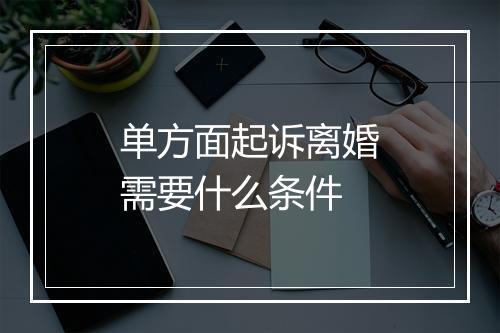单方面起诉离婚需要什么条件