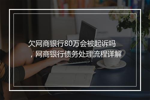 欠网商银行80万会被起诉吗，网商银行债务处理流程详解