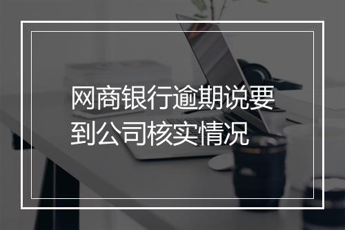 网商银行逾期说要到公司核实情况