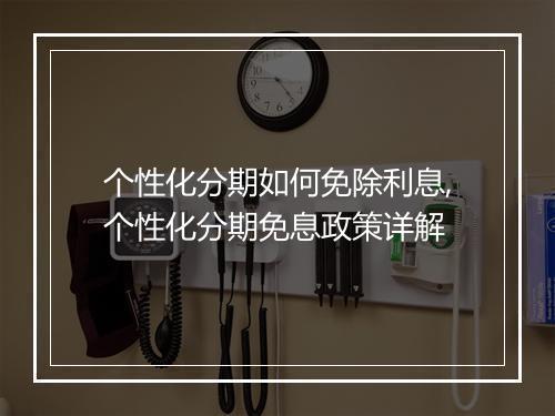 个性化分期如何免除利息,个性化分期免息政策详解