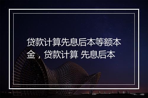 贷款计算先息后本等额本金，贷款计算 先息后本