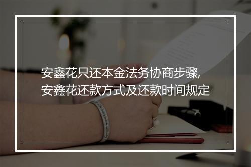 安鑫花只还本金法务协商步骤,安鑫花还款方式及还款时间规定
