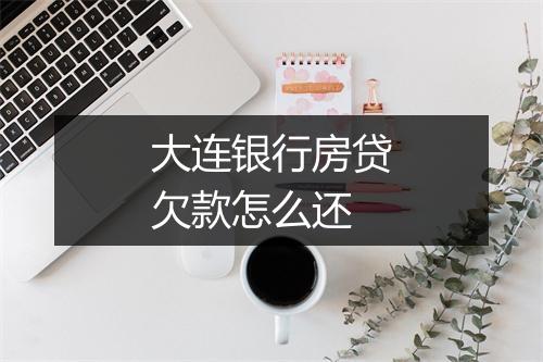 大连银行房贷欠款怎么还