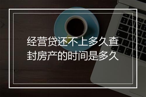 经营贷还不上多久查封房产的时间是多久