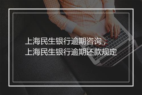 上海民生银行逾期咨询 ,上海民生银行逾期还款规定