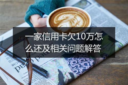 一家信用卡欠10万怎么还及相关问题解答