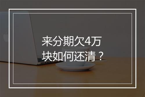 来分期欠4万块如何还清？