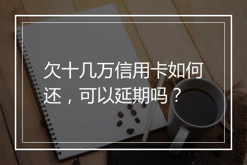 欠十几万信用卡如何还，可以延期吗？